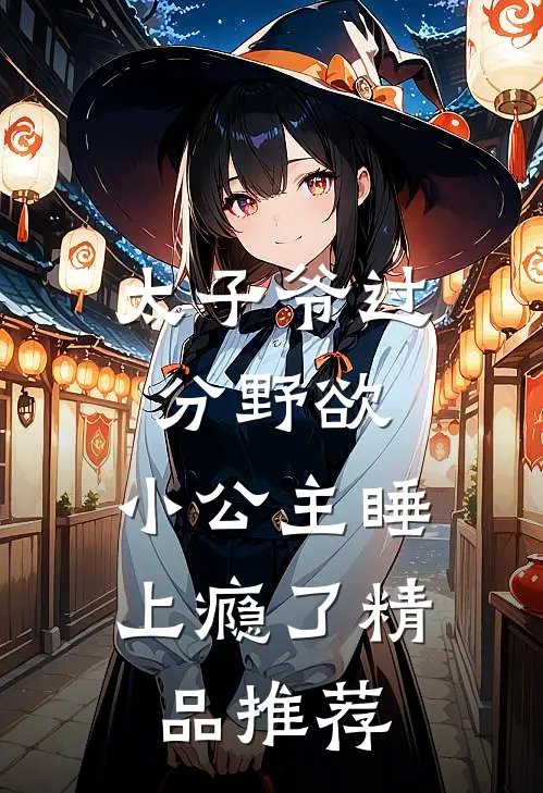 太子爷过分野欲，小公主睡上瘾了精品推荐