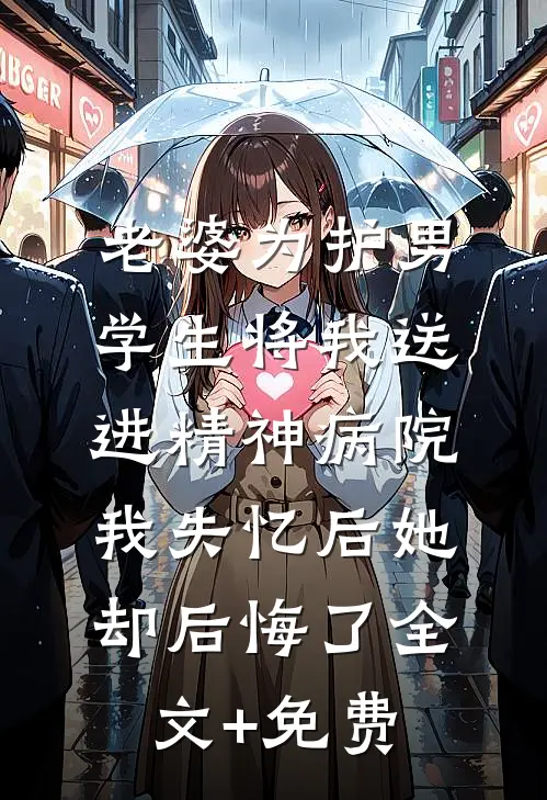 老婆为护男学生将我送进精神病院，我失忆后她却后悔了全文+免费