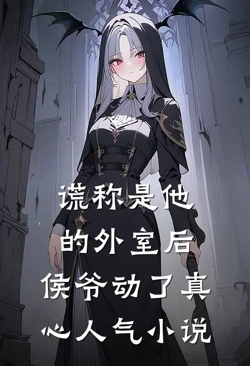 谎称是他的外室后，侯爷动了真心人气小说