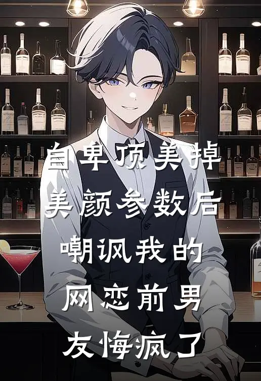 自卑顶美掉美颜参数后,嘲讽我的网恋前男友悔疯了txt