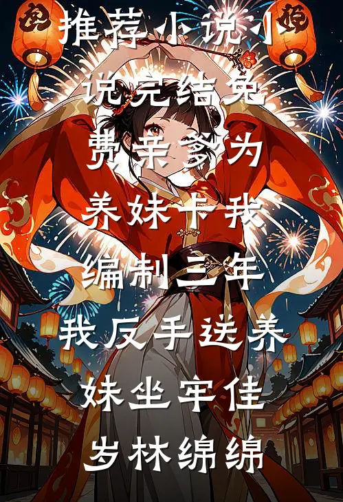 亲爹为养妹卡我编制三年，我反手送养妹坐牢(佳岁林绵绵)最新推荐小说_小说完结免费亲爹为养妹卡我编制三年，我反手送养妹坐牢佳岁林绵绵