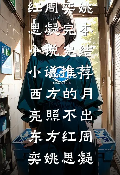 西方的月亮照不出东方红(周奕姚思凝)完本小说_完结小说推荐西方的月亮照不出东方红(周奕姚思凝)