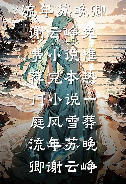 一庭风雪葬流年(苏晚卿谢云峥)免费小说推荐_完本热门小说一庭风雪葬流年苏晚卿谢云峥