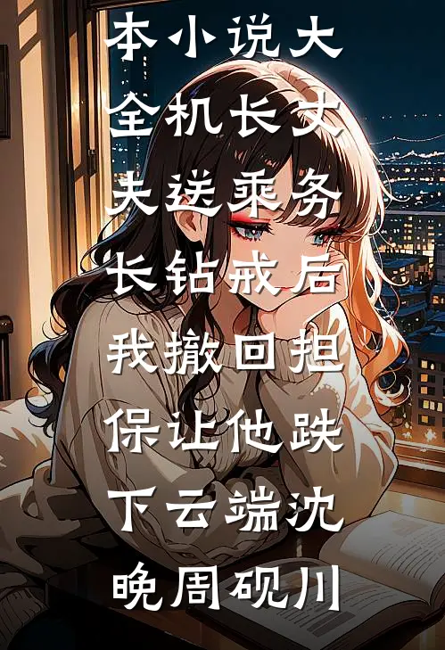 机长丈夫送乘务长钻戒后，我撤回担保让他跌下云端(沈晚周砚川)免费小说_完本小说大全机长丈夫送乘务长钻戒后，我撤回担保让他跌下云端(沈晚周砚川)