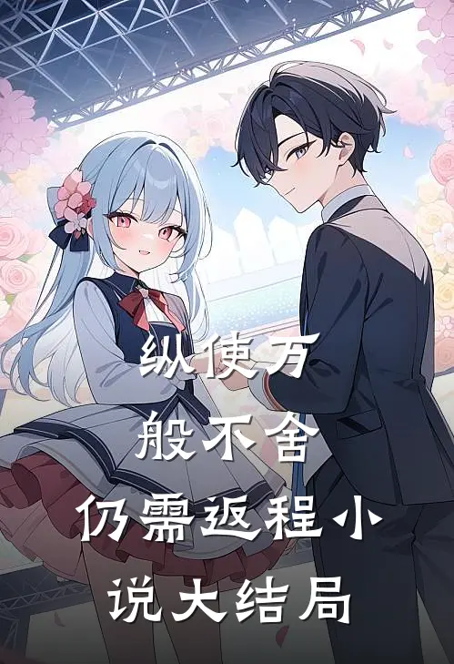 纵使万般不舍，仍需返程小说大结局