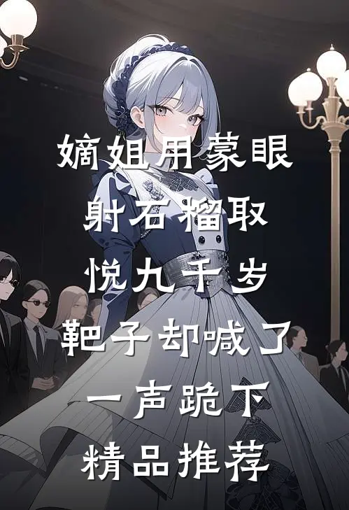 嫡姐用蒙眼射石榴取悦九千岁，靶子却喊了一声跪下精品推荐