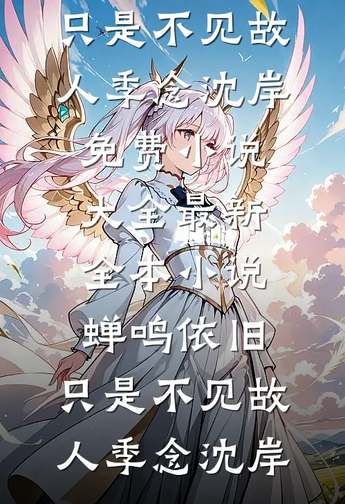 蝉鸣依旧，只是不见故人季念沈岸免费小说大全_最新全本小说蝉鸣依旧，只是不见故人季念沈岸