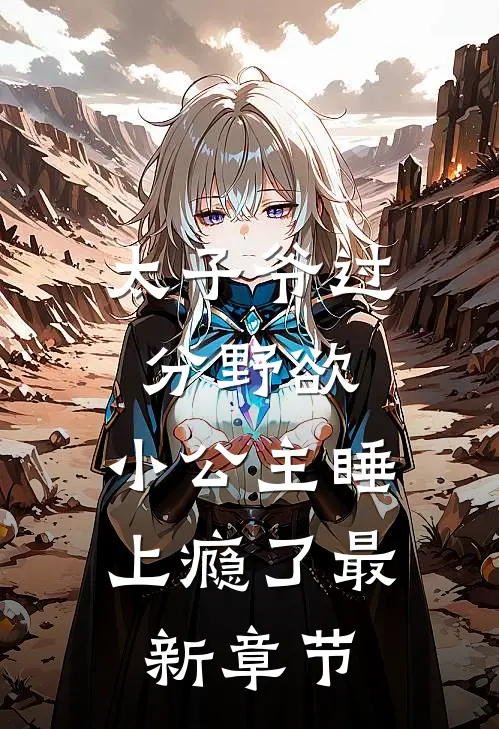 太子爷过分野欲，小公主睡上瘾了最新章节