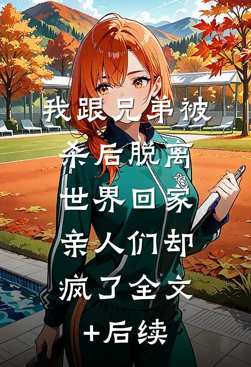 我跟兄弟被杀后脱离世界回家，亲人们却疯了全文+后续