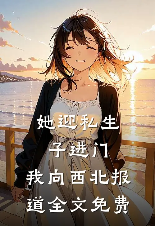 她迎私生子进门，我向西北报道全文免费