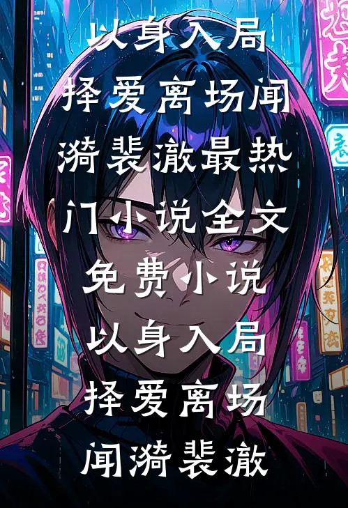 以身入局，择爱离场(闻漪裴澈)最热门小说_全文免费小说以身入局，择爱离场闻漪裴澈
