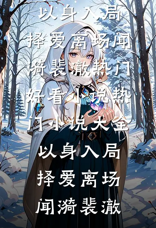 以身入局，择爱离场(闻漪裴澈)热门好看小说_热门小说大全以身入局，择爱离场(闻漪裴澈)