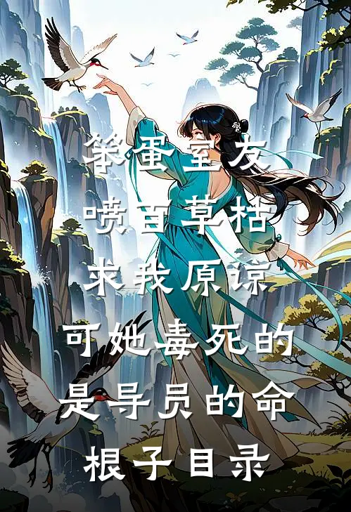 笨蛋室友喷百草枯求我原谅，可她毒死的是导员的命根子目录