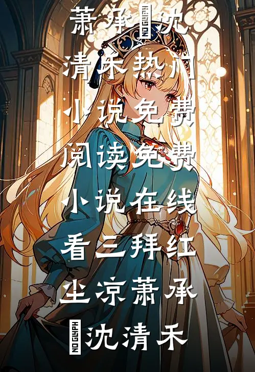 三拜红尘凉(萧承璟沈清禾)热门小说免费阅读_免费小说在线看三拜红尘凉萧承璟沈清禾