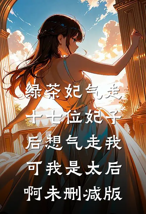 绿茶妃气走十七位妃子后想气走我，可我是太后啊未删减版
