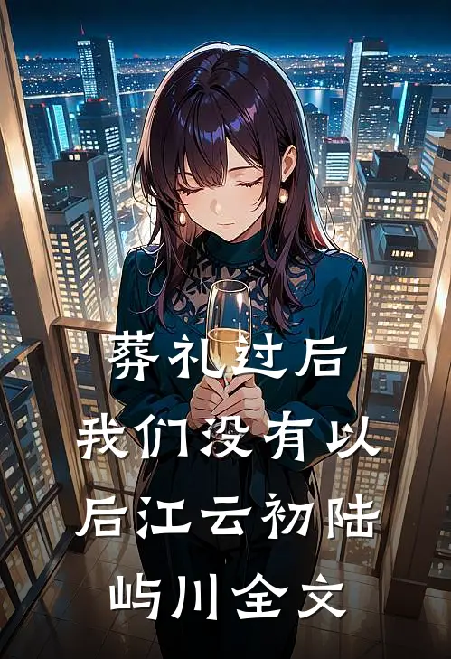 葬礼过后，我们没有以后江云初陆屿川全文