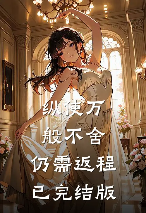 纵使万般不舍，仍需返程已完结版