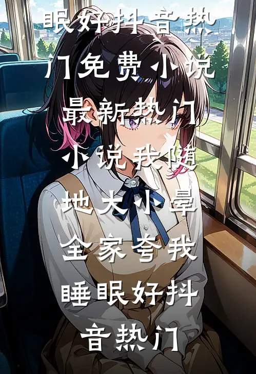 我随地大小晕，全家夸我睡眠好抖音热门免费小说_最新热门小说我随地大小晕，全家夸我睡眠好(抖音热门)