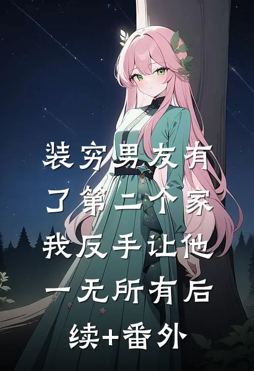 装穷男友有了第二个家，我反手让他一无所有后续+番外