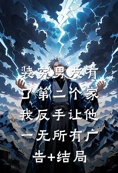 装穷男友有了第二个家，我反手让他一无所有广告+结局