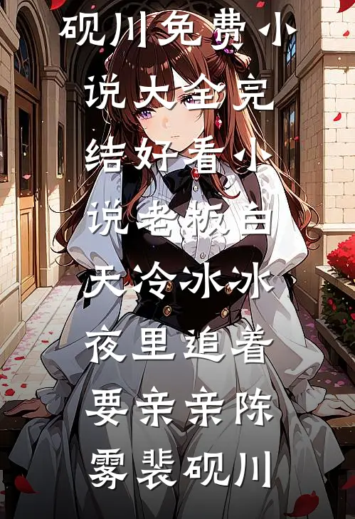 老板白天冷冰冰，夜里追着要亲亲(陈雾裴砚川)免费小说大全_完结好看小说老板白天冷冰冰，夜里追着要亲亲陈雾裴砚川
