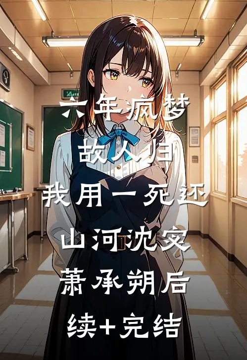 六年疯梦故人归，我用一死还山河沈宓萧承朔后续+完结