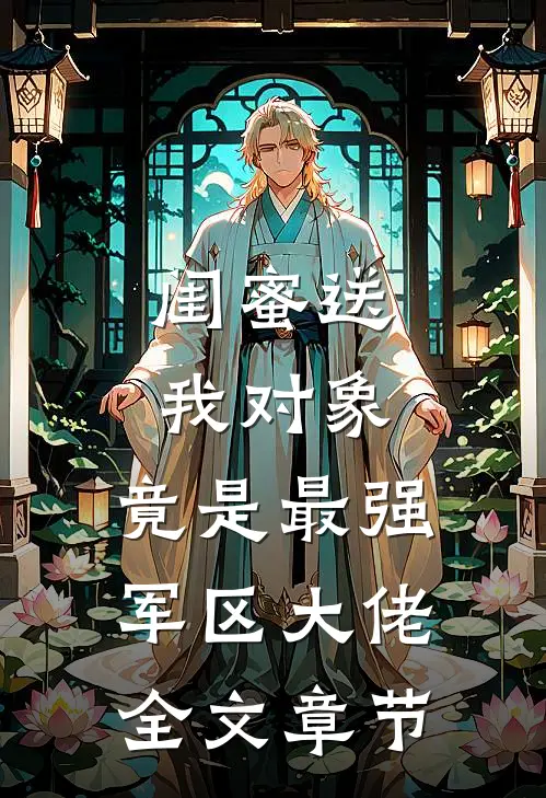 闺蜜送我对象：竟是最强军区大佬全文章节