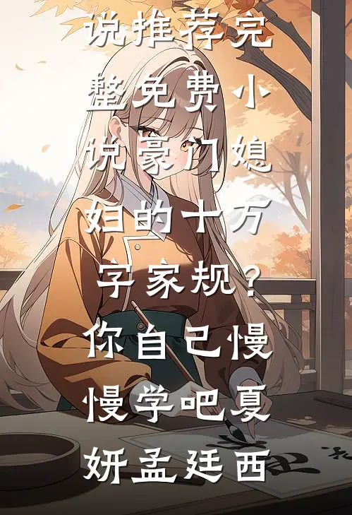 豪门媳妇的十万字家规？你自己慢慢学吧(夏妍孟廷西)完本小说推荐_完整免费小说豪门媳妇的十万字家规？你自己慢慢学吧(夏妍孟廷西)