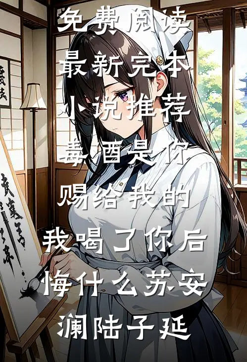 毒酒是你赐给我的，我喝了你后悔什么苏安澜陆子延无弹窗全文免费阅读_最新完本小说推荐毒酒是你赐给我的，我喝了你后悔什么(苏安澜陆子延)