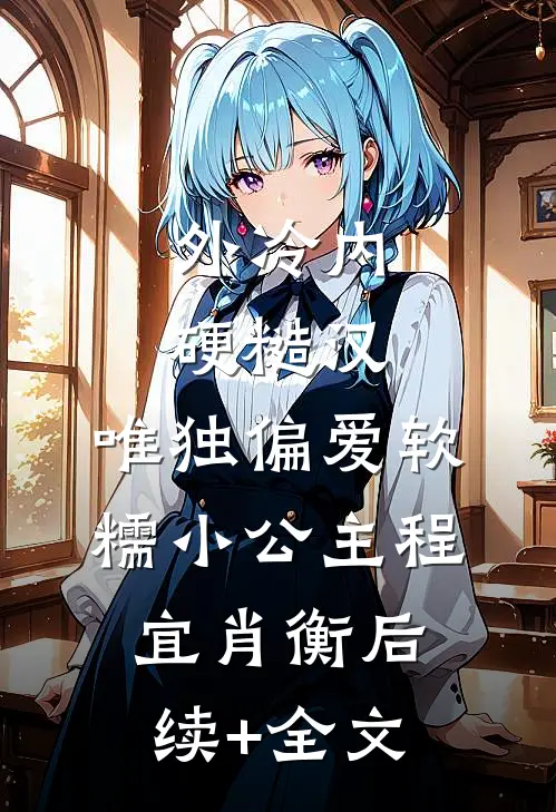 外冷内硬糙汉，唯独偏爱软糯小公主程宜肖衡后续+全文