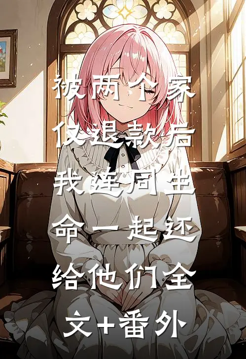 被两个家仅退款后，我连同生命一起还给他们全文+番外