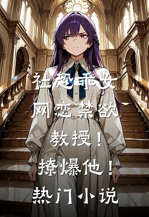 社恐乖女网恋禁欲教授！撩爆他！热门小说
