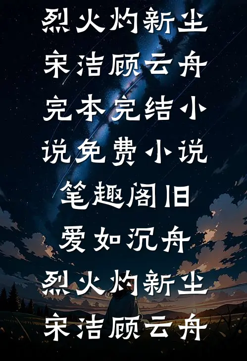 旧爱如沉舟，烈火灼新尘(宋洁顾云舟)完本完结小说_免费小说笔趣阁旧爱如沉舟，烈火灼新尘宋洁顾云舟