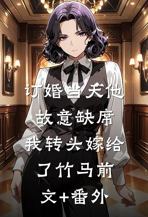 订婚当天他故意缺席，我转头嫁给了竹马前文+番外
