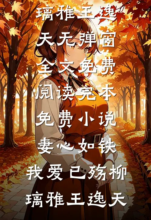 妻心如铁，我爱已殇(柳璃雅王逸天)无弹窗全文免费阅读_完本免费小说妻心如铁，我爱已殇(柳璃雅王逸天)