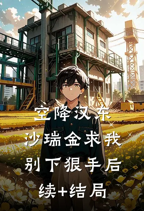 空降汉东，沙瑞金求我别下狠手后续+结局