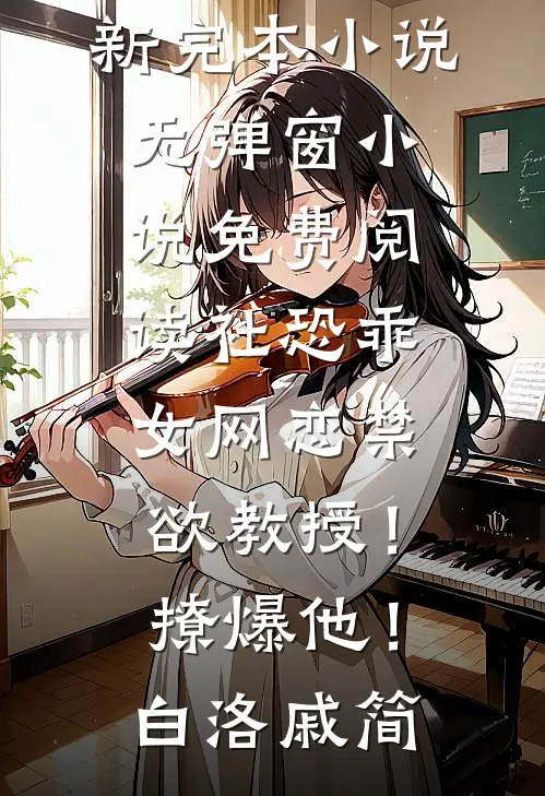 社恐乖女网恋禁欲教授！撩爆他！(白洛戚简)最新完本小说_无弹窗小说免费阅读社恐乖女网恋禁欲教授！撩爆他！白洛戚简