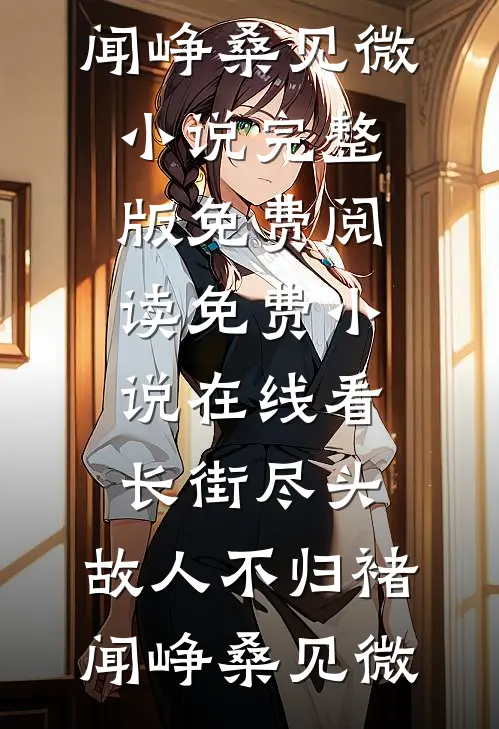 长街尽头，故人不归(褚闻峥桑见微)小说完整版免费阅读_免费小说在线看长街尽头，故人不归(褚闻峥桑见微)