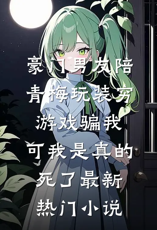 豪门男友陪青梅玩装穷游戏骗我，可我是真的死了最新热门小说