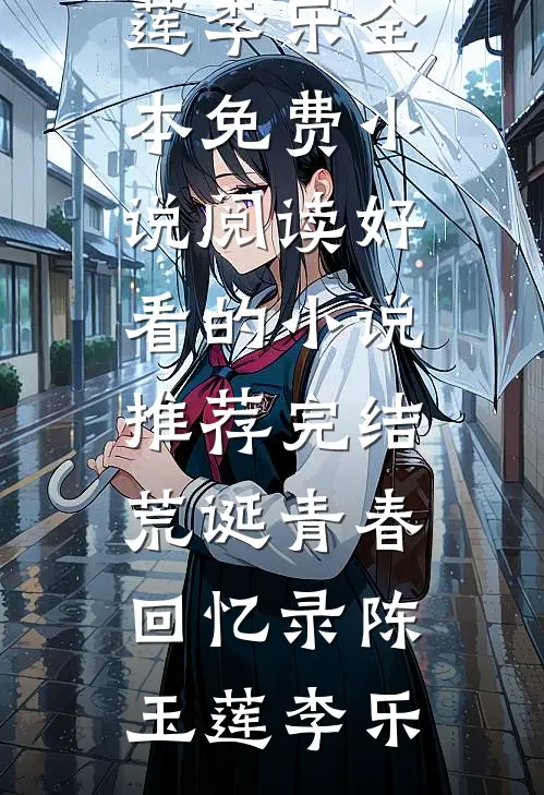 荒诞青春回忆录陈玉莲李乐全本免费小说阅读_好看的小说推荐完结荒诞青春回忆录(陈玉莲李乐)