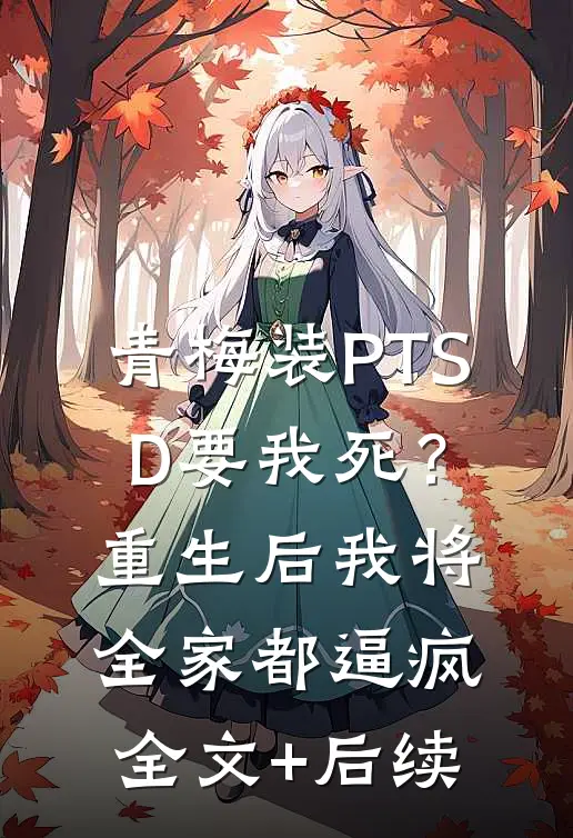 青梅装PTSD要我死？重生后我将全家都逼疯全文+后续