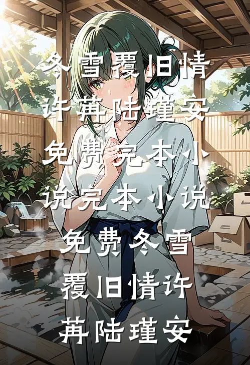 冬雪覆旧情(许苒陆瑾安)免费完本小说_完本小说免费冬雪覆旧情许苒陆瑾安