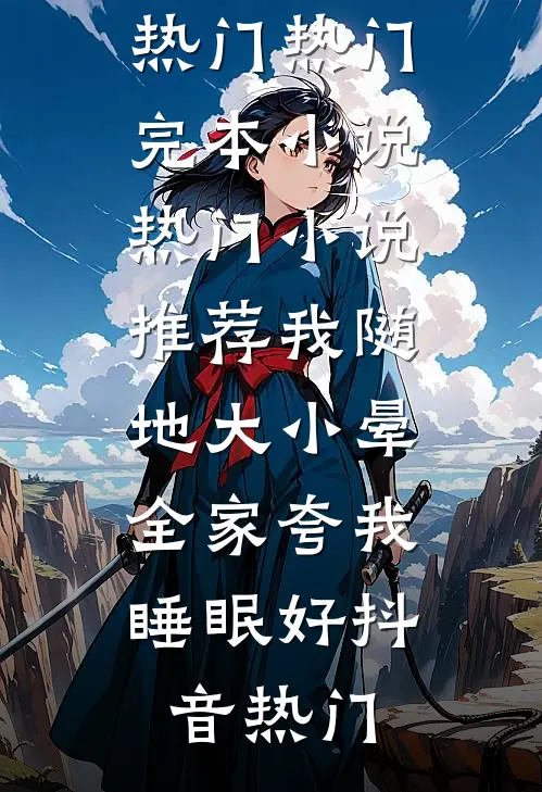 我随地大小晕，全家夸我睡眠好(抖音热门)热门完本小说_热门小说推荐我随地大小晕，全家夸我睡眠好(抖音热门)