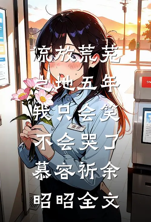 流放荒芜之地五年，我只会笑不会哭了慕容祈余昭昭全文