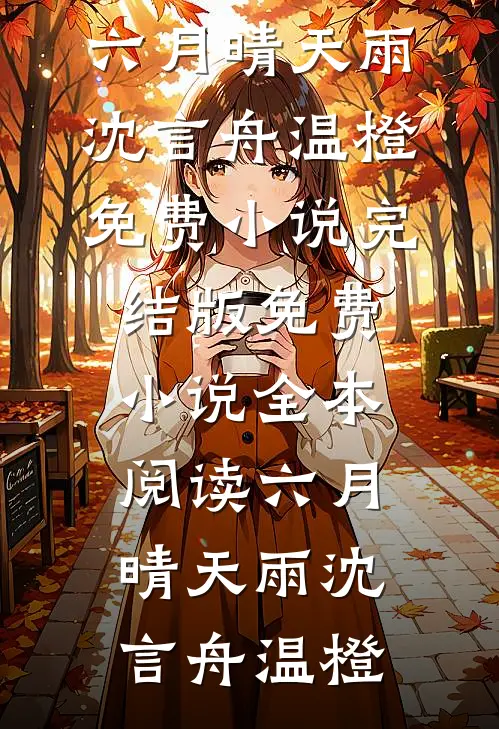 六月晴天雨(沈言舟温橙)免费小说完结版_免费小说全本阅读六月晴天雨(沈言舟温橙)