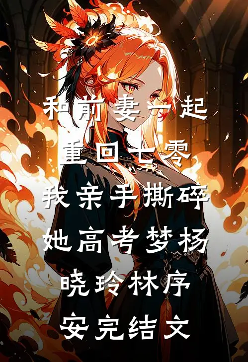 和前妻一起重回七零，我亲手撕碎她高考梦杨晓玲林序安完结文