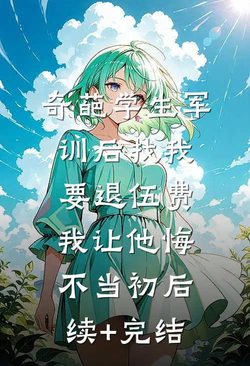 奇葩学生军训后找我要退伍费，我让他悔不当初后续+完结