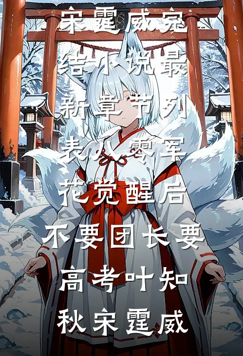 八零军花觉醒后，不要团长要高考叶知秋宋霆威完结小说_最新章节列表八零军花觉醒后，不要团长要高考叶知秋宋霆威