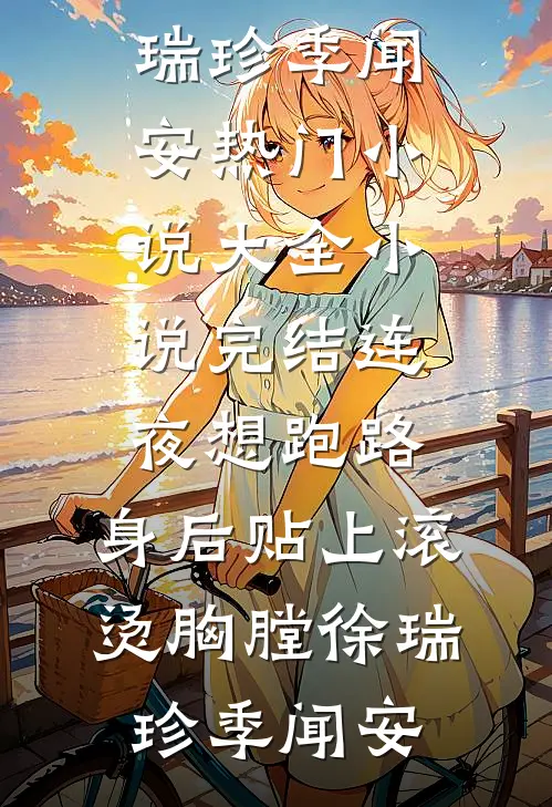连夜想跑路，身后贴上滚烫胸膛(徐瑞珍季闻安)热门小说大全_小说完结连夜想跑路，身后贴上滚烫胸膛(徐瑞珍季闻安)