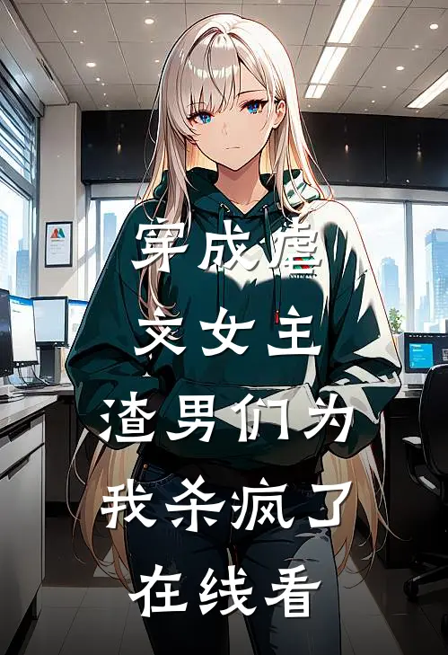 穿成虐文女主，渣男们为我杀疯了在线看